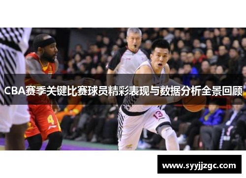 CBA赛季关键比赛球员精彩表现与数据分析全景回顾