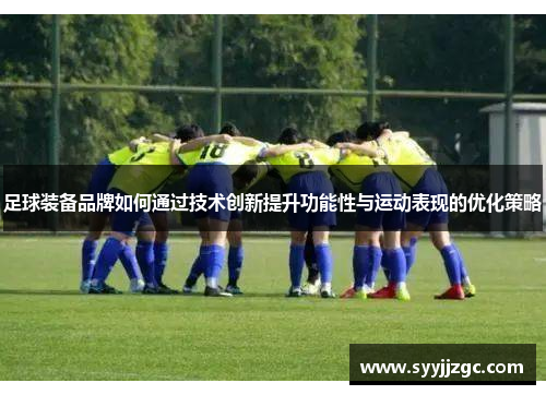 足球装备品牌如何通过技术创新提升功能性与运动表现的优化策略